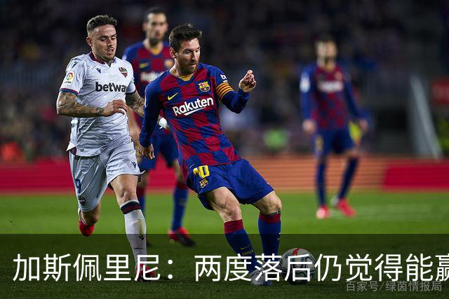 加斯佩里尼：两度落后仍觉得能赢，罗马3比3那不勒斯是信心加成