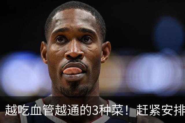 越吃血管越通的3种菜！赶紧安排，降压降脂护心，错过再等一年