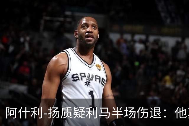 阿什利-扬质疑利马半场伤退：他真的受伤了吗？我不确定